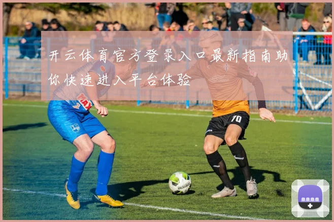 开云体育官方登录入口最新指南助你快速进入平台体验