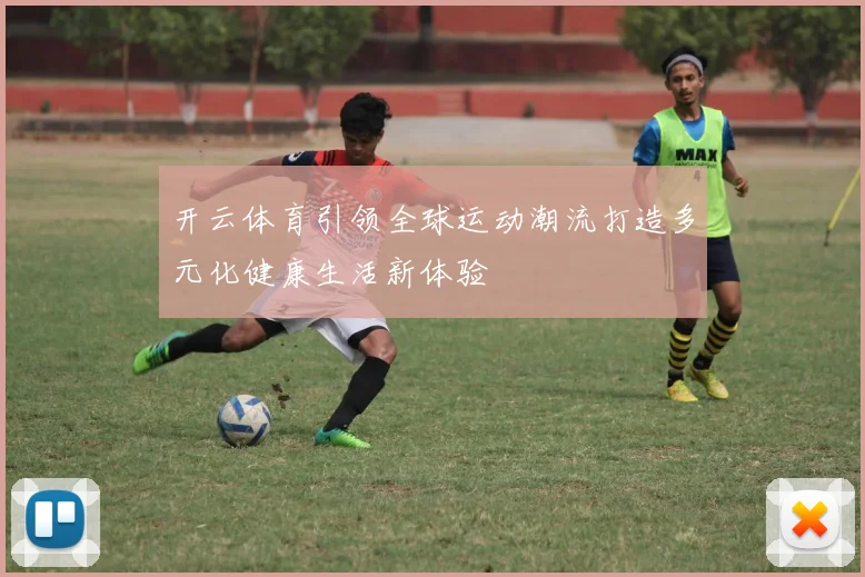 开云体育引领全球运动潮流打造多元化健康生活新体验