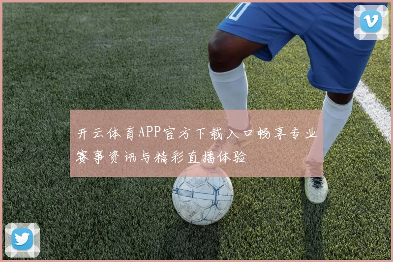开云体育APP官方下载入口畅享专业赛事资讯与精彩直播体验
