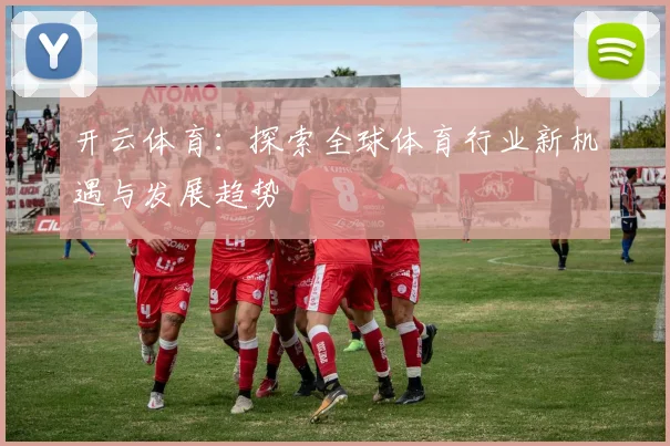 开云体育：探索全球体育行业新机遇与发展趋势